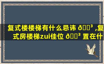 复式楼楼梯有什么忌讳 🌳 ,复式房楼梯zui
佳位 🐳 置在什么地方